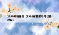 2980邮箱提高（2980邮箱账号可以修改吗）