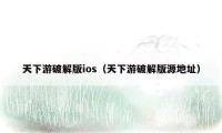 天下游破解版ios（天下游破解版源地址）