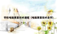 学校电脑黑客技术课程（电脑黑客技术自学）