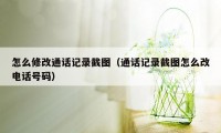 怎么修改通话记录截图（通话记录截图怎么改电话号码）