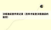 汉庭酒店查开房记录（怎样才能查汉庭酒店的监控）