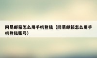 网易邮箱怎么用手机登陆（网易邮箱怎么用手机登陆账号）