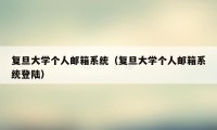 复旦大学个人邮箱系统(复旦大学个人邮箱系统登陆)