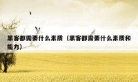 黑客都需要什么素质(黑客都需要什么素质和能力)