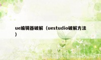 ue编辑器破解(uestudio破解方法)