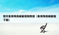 现代象棋残局破解视频教程(象棋残局破解版下载)
