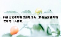 抖音运营者邮箱注册是什么（抖音运营者邮箱注册是什么样的）