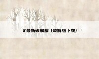 lr最新破解版（破解版下载）
