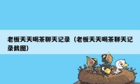 老板天天喝茶聊天记录(老板天天喝茶聊天记录截图)