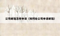 公司邮箱怎样申请(如何给公司申请邮箱)