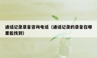 通话记录录音咨询电话（通话记录的录音在哪里能找到）