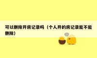 可以删除开房记录吗（个人开的房记录能不能删除）