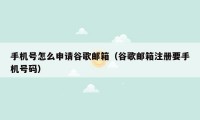 手机号怎么申请谷歌邮箱(谷歌邮箱注册要手机号码)