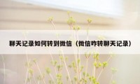 聊天记录如何转到微信(微信咋转聊天记录)