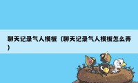 聊天记录气人模板(聊天记录气人模板怎么弄)