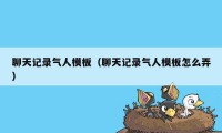 聊天记录气人模板（聊天记录气人模板怎么弄）