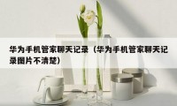 华为手机管家聊天记录(华为手机管家聊天记录图片不清楚)