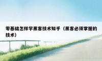 零基础怎样学黑客技术知乎(黑客必须掌握的技术)