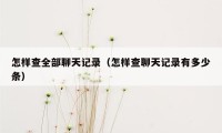 怎样查全部聊天记录（怎样查聊天记录有多少条）