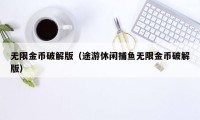 无限金币破解版(途游休闲捕鱼无限金币破解版)