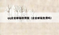 qq企业邮箱收费版（企业邮箱免费吗）