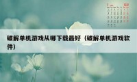 破解单机游戏从哪下载最好(破解单机游戏软件)