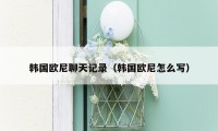 韩国欧尼聊天记录(韩国欧尼怎么写)