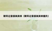 聊天记录搞笑简单(聊天记录搞笑简单图片)