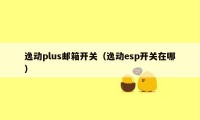逸动plus邮箱开关(逸动esp开关在哪)