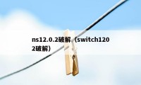 ns12.0.2破解（switch1202破解）