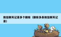 微信聊天记录多个删除（删除多条微信聊天记录）