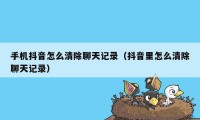 手机抖音怎么清除聊天记录（抖音里怎么清除聊天记录）